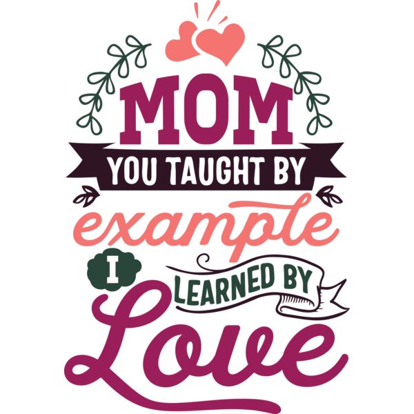 MOM you taught by example, I learned by Love, Mother's Day, Mother, MOM - MDS-010 Thumbnail